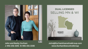  John & Becky Durham are licensed Realtors and Broker in both WI & MN providing superior real estate services simultaneously to clients on either side of the St. Croix River.Durhamwww.durhamexecutivegroup.com